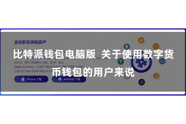 比特派钱包电脑版 关于使用数字货币钱包的用户来说