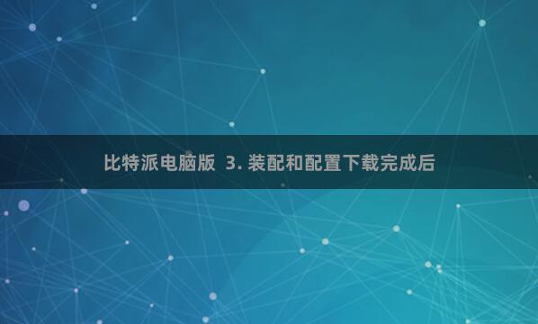 比特派电脑版 3. 装配和配置下载完成后