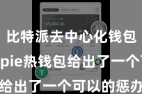 比特派去中心化钱包  Bitpie热钱包给出了一个可以的惩办决策