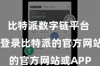比特派数字链平台  你需要登录比特派的官方网站或APP