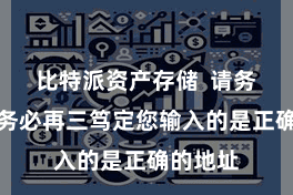 比特派资产存储  请务必务必务必再三笃定您输入的是正确的地址