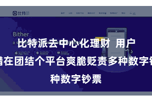 比特派去中心化理财  用户不错在团结个平台爽脆贬责多种数字钞票
