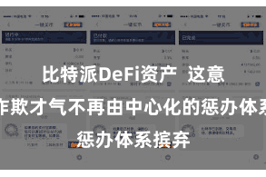 比特派DeFi资产  这意味着诈欺才气不再由中心化的惩办体系摈弃