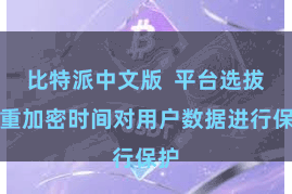 比特派中文版  平台选拔多重加密时间对用户数据进行保护