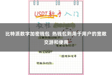 比特派数字加密钱包  热钱包则用于用户的宽敞交游和使用
