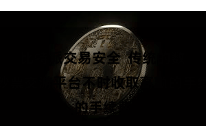 比特派交易安全  传统的数字钞票交游平台不时收取高额的手续费