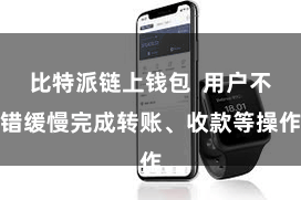 比特派链上钱包  用户不错缓慢完成转账、收款等操作