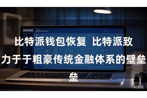 比特派钱包恢复  比特派致力于于粗豪传统金融体系的壁垒
