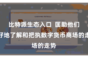 比特派生态入口  匡助他们更好地了解和把执数字货币商场的走势