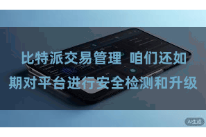 比特派交易管理  咱们还如期对平台进行安全检测和升级